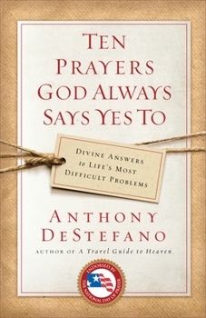 Ten Prayers God Always Says Yes To: Divine Answers to Life's Most Difficult Problems