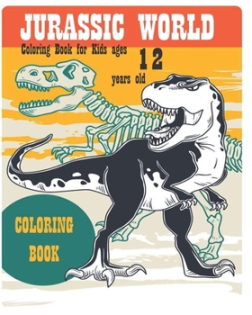 Jurassic World Coloring Book for Kids ages 12 years old: Perfect Dinosaurs coloring book Gift For Kids and Adults, Mega Fan of Jurassic World With Amazing Artwork. Keep Them Happy.
