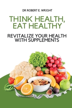 Think Health, Eat Healthy: Revitalize Your Health With Supplements