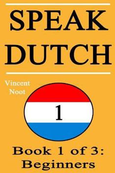 Paperback Speak Dutch: Book 1 of 3: Beginners (How to Speak Dutch, Dutch for Beginners, Dutch Language, Learn Dutch, How to Learn Dutch, Spea Book
