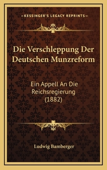 Die Verschleppung Der Deutschen Munzreform: Ein Appell An Die Reichsregierung (1882)