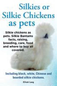 Paperback Silkies or Silkie Chickens as Pets. Silkie Bantams Facts, Raising, Breeding, Care, Food and Where to Buy All Covered. Including Black, White, Chinese Book