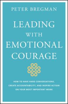 Hardcover Leading with Emotional Courage: How to Have Hard Conversations, Create Accountability, and Inspire Action on Your Most Important Work Book
