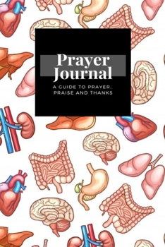 My Prayer Journal: A Guide To Prayer, Praise and Thanks: Human Organs  design, Prayer Journal Gift, 6x9, Soft Cover, Matte Finish