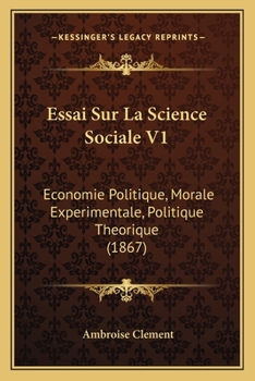 Essai Sur La Science Sociale V1: Economie Politique, Morale Experimentale, Politique Theorique (1867)
