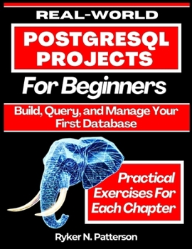 Paperback Real-World PostgreSQL Projects for Beginners: Build, Query, and Manage Your First Database Book