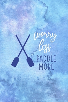 Worry Less Paddle More: All Purpose 6x9 Blank Lined Notebook Journal Way Better Than A Card Trendy Unique Gift Blue Watercolor Texture Kayak