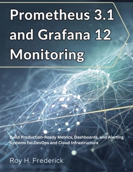 Prometheus 3.1 and Grafana 12 Monitoring: Build Production-Ready Metrics, Dashboards, and Alerting Systems for DevOps and Cloud Infrastructure (the tech guru)