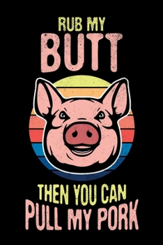 Rub My Butt Then You Can Pull My Pork: BBQ Grilling Journal, Barbecue Notebook Note-Taking Planner Book, Gift For Cooking Meat Lover