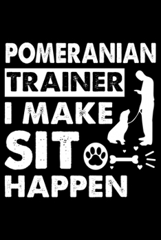 Pomeranian Trainer i make sit happen: Cute Pomeranian Dog Training Log, Great Accessories & Gift Idea for Pomeranian Trainer, Owner & Lover.Pomeranian Trainer Log With An Inspirational Quote.