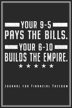 Your 9-5 Pays The Bills. Your 6-10 Builds The Empire: Motivations Notizbuch Für Finanzielle Freiheit & Unabhängigkeit Planer Tagebuch (Liniert, 120 ... Geschenk Für Unternehmer & Selbstständige