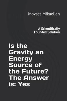 Paperback Is the Gravity an Energy Source of the Future? the Answer Is: Yes: A Scientifically Founded Solution Book
