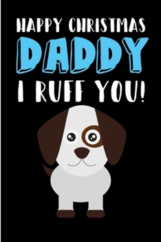 Paperback Happy Christmas Daddy I Ruff You: From Son Daughter Child Kid Dog Pet Animal - Cute Notebook - Heartfelt Journal Blank Book for Him Puppy Lover - Birt Book