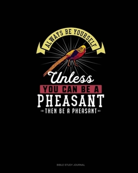 Paperback Always Be Yourself Unless You Can Be A Pheasant Then Be A Pheasant: Bible Study Journal Book