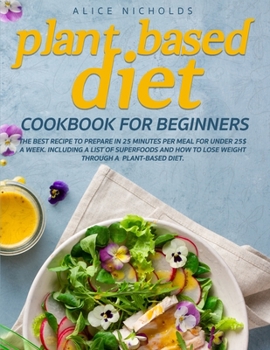 Paperback Plant-Based Diet Cookbook for beginners: The best recipe to prepare in 25 minutes per meal for under 25$ a week. Including a list of superfoods and ho Book