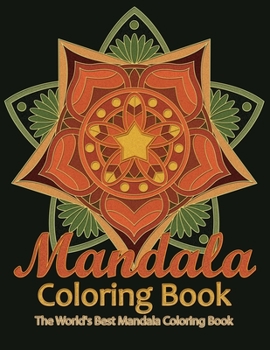 Mandala Coloring Book The World's Best Mandala Coloring Book: Adult Coloring Book Stress Relieving Mandalas Designs Patterns & So Much More Mandala ... For Meditation, Happiness&Soothe the Soul.