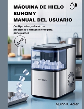 Máquina de Hielo Euhomy Manual del Usuario: Configuración, solución de problemas y mantenimiento para principiantes (Spanish Edition)