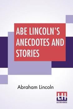 Paperback Abe Lincoln's Anecdotes And Stories: A Collection Of The Best Stories Told By Lincoln Which Made Him Famous As America'S Best Story Teller Compiled By Book