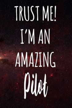 Trust Me! I'm An Amazing Pilot: The perfect gift for the professional in your life - Funny 119 page lined journal!