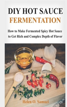 DIY Hot Sauce Fermentation: How to Make Fermented Spicy Hot Sauce to Get Rich and Complex Depth of Flavor