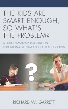 The Kids are Smart Enough, So What’s the Problem?: A Businessman’s Perspective on Educational Reform and the Teacher Crisis