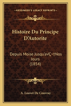 Histoire Du Principe D'Autorite: Depuis Moise Jusqu'aÂ Nos Jours (1854)