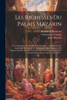 Paperback Les Richesses Du Palais Mazarin: Correspondance Inédite De M.de Bordeaux, Ambassadeur En Angleterre. État Inédit Des Tableaux Et Des Tapisseries De Ch [French] Book