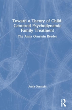 Hardcover Toward a Theory of Child-Centered Psychodynamic Family Treatment: The Anna Ornstein Reader Book