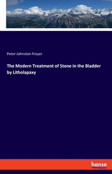 The Modern Treatment of Stone in the Bladder by Litholapaxy: A Description of the Operation and Instruments, with Cases Illustrative of the Difficulties and Complications Met with
