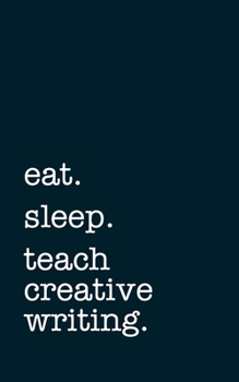 Paperback eat. sleep. teach creative writing. - Lined Notebook: Writing Journal Book