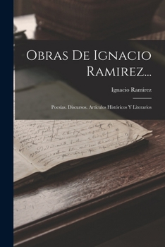 Paperback Obras De Ignacio Ramirez...: Poesías. Discursos. Artículos Históricos Y Literarios [Spanish] Book