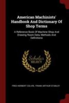 Paperback American Machinists' Handbook And Dictionary Of Shop Terms: A Reference Book Of Machine Shop And Drawing Room Data, Methods And Definitions Book