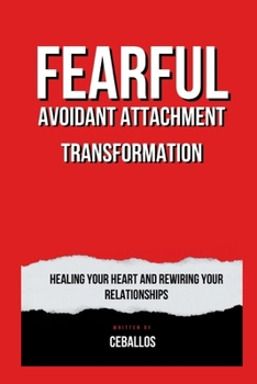 Paperback Fearful Avoidant Attachment Transformation: Healing Your Heart and Rewiring Your Relationships Book