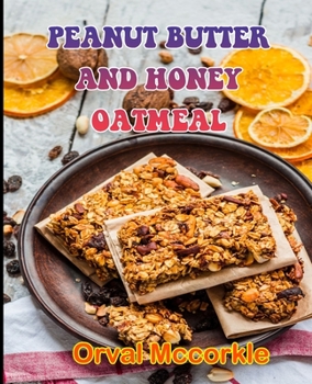 PEANUT BUTTER AND HONEY OATMEAL: 150 recipe Delicious and Easy The Ultimate Practical Guide Easy bakes Recipes From Around The World peanut butter and honey oatmeal cookbook
