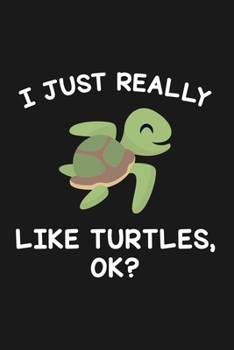 I Just Really Like Turtles Ok: Blank Lined Notebook to Write In for Notes, To Do Lists, Notepad, Journal, Funny Gifts for Turtle Lover