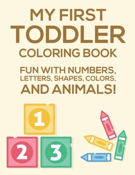 Paperback My First Toddler Coloring Book Fun With Numbers, Letters, Shapes, Colors, And Animals: Activity Book Of Illustrations To Color And Alphabets To Trace, Book