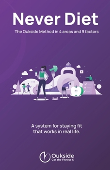 Never Diet — The Oukside Method for Getting Fit Without Dieting: A system of 4 Areas and 9 Factors to build a complete, sustainable Fitness path tailored to your real life