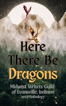 Here There Be Dragons: 2024 Midwest Writers Guild of Evansville Anthology