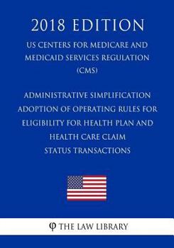 Administrative Simplification - Adoption of Operating Rules for Eligibility for Health Plan and Health Care Claim Status Transactions (US Centers for ... Services Regulation) (CMS)