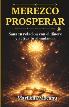 MEREZCO PROSPERAR: Sana tu relación con el dinero y activa tu abundancia (Códigos de Abundancia y Prosperidad) (Spanish Edition)