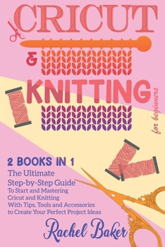 Paperback Cricut And Knitting For Beginners: 2 BOOKS IN 1: The Ultimate Step-by-Step Guide To Start and Mastering Cricut and Knitting With Tips, Tools and Acces Book