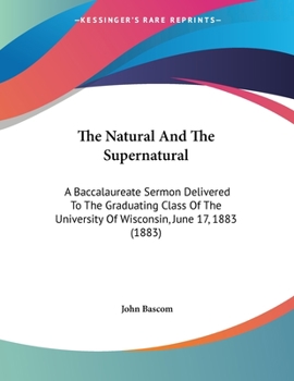 Paperback The Natural And The Supernatural: A Baccalaureate Sermon Delivered To The Graduating Class Of The University Of Wisconsin, June 17, 1883 (1883) Book