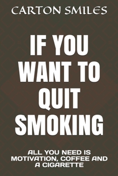 IF YOU WANT TO QUIT SMOKING: ALL YOU NEED IS MOTIVATION, COFFEE AND A CIGARETTE