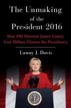 Hardcover The Unmaking of the President 2016: How FBI Director James Comey Cost Hillary Clinton the Presidency Book