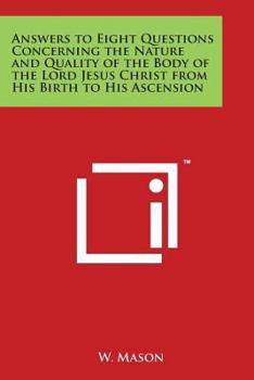 Paperback Answers to Eight Questions Concerning the Nature and Quality of the Body of the Lord Jesus Christ from His Birth to His Ascension Book