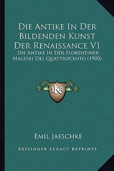 Paperback Die Antike In Der Bildenden Kunst Der Renaissance V1: Die Antike In Der Florentiner Malerei Des Quattrocento (1900) [German] Book