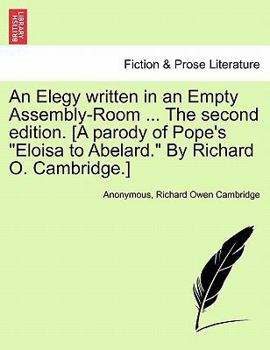 An Elegy written in an Empty Assembly-Room ... The second edition. [A parody of Pope's "Eloisa to Abelard." By Richard O. Cambridge.]