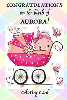 Paperback CONGRATULATIONS on the birth of AURORA! (Coloring Card): (Personalized Card/Gift) Personal Inspirational Messages & Quotes, Adult Coloring! Book
