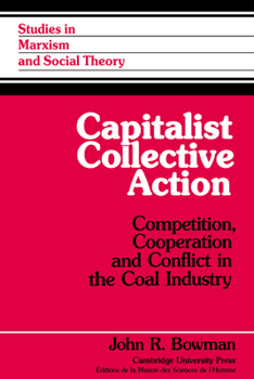 Capitalist Collective Action: Competition, Cooperation and Conflict in the Coal Industry (Studies in Marxism and Social Theory)