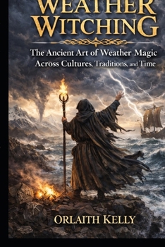 Weather Witching: The Ancient Art of Weather Magic Across Cultures, Traditions, and Time